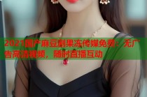 2021國(guó)產(chǎn)麻豆劇果凍傳媒免費(fèi)：無(wú)廣告高清視頻，隨時(shí)直播互動(dòng)