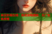 麻豆影視在線：高清流暢播放，無廣告免費(fèi)看