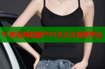 91麻豆精品國產(chǎn)91久久久視頻平臺