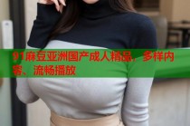 91麻豆亞洲國(guó)產(chǎn)成人精品，多樣內(nèi)容、流暢播放