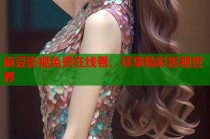 麻豆影視免費(fèi)在線看，盡享精彩影視世界