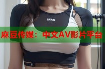 麻豆傳媒：中文AV影片平臺(tái)