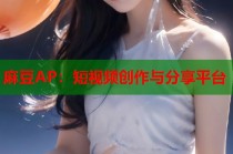 麻豆AP：短視頻創(chuàng)作與分享平臺(tái)