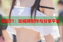 麻豆21：短視頻創(chuàng)作與分享平臺(tái)