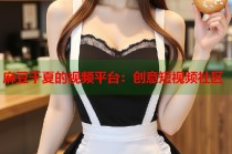 麻豆千夏的視頻平臺：創(chuàng)意短視頻社區(qū)