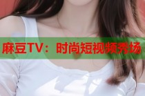 麻豆TV：時(shí)尚短視頻秀場(chǎng)