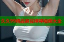 久久99精品麻豆婷婷視頻大全