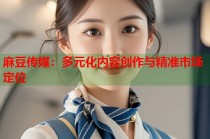 麻豆傳媒：多元化內(nèi)容創(chuàng)作與精準(zhǔn)市場定位