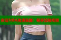 麻豆NBA高清直播：暢享流暢觀賽