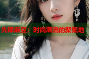 先鋒麻豆：時尚潮流的聚集地