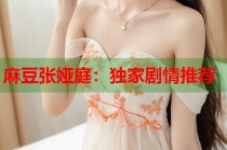 麻豆張婭庭：獨(dú)家劇情推薦