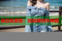 麻豆免費版：短視頻創(chuàng)作神器