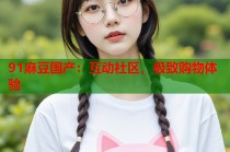 91麻豆國產(chǎn)：互動社區(qū)，極致購物體驗(yàn)