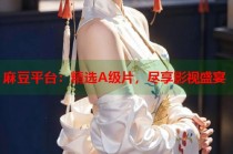 麻豆平臺：精選A級片，盡享影視盛宴