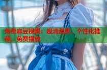 免費(fèi)麻豆視頻：超清畫質(zhì)、個(gè)性化推薦、免費(fèi)播放