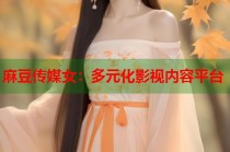 麻豆傳媒女：多元化影視內(nèi)容平臺