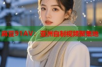 麻豆91AV：亞洲自制視頻聚集地