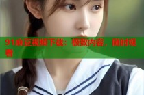 91麻豆視頻下載：極致內(nèi)容，隨時觀看