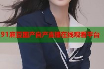 91麻豆國產自產直播在線觀看平臺