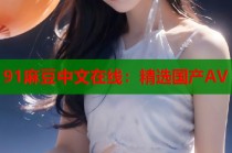 91麻豆中文在線：精選國產AV