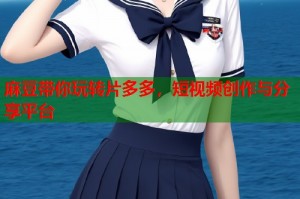 麻豆帶你玩轉(zhuǎn)片多多，短視頻創(chuàng)作與分享平臺