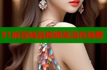91麻豆精品視頻高清在線看