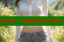 麻豆平臺：短視頻創(chuàng)作與分享社區(qū)