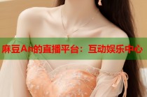 麻豆An的直播平臺：互動娛樂中心
