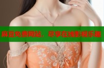 麻豆免費網(wǎng)站，盡享在線影視樂趣