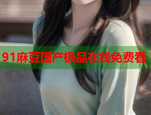 91麻豆國(guó)產(chǎn)極品在線免費(fèi)看  第2張