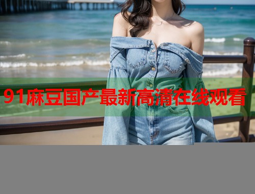 91麻豆國產(chǎn)最新高清在線觀看  第1張