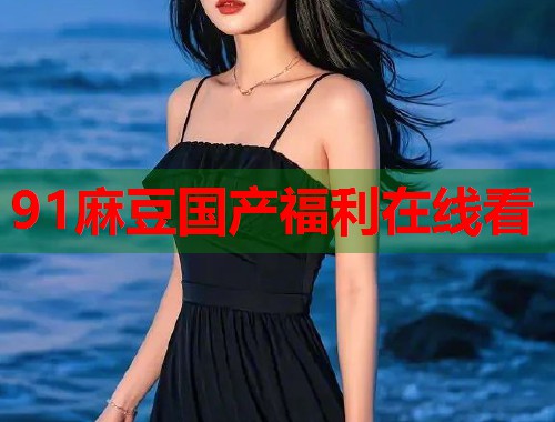 91麻豆國(guó)產(chǎn)福利在線(xiàn)看  第1張
