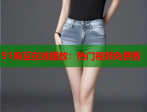 91麻豆在線播放：熱門視頻免費看  第1張