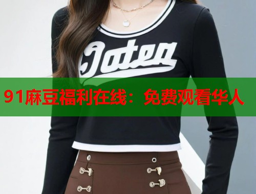 91麻豆福利在線：免費(fèi)觀看華人  第1張