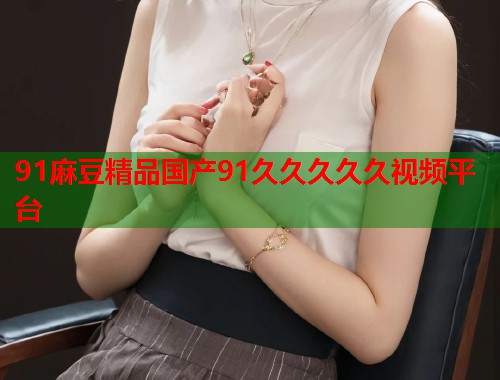 91麻豆精品國(guó)產(chǎn)91久久久久久視頻平臺(tái)  第1張