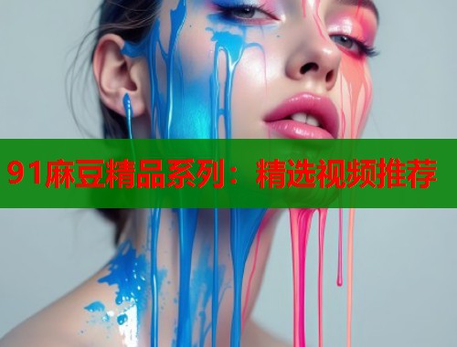 91麻豆精品系列：精選視頻推薦  第1張