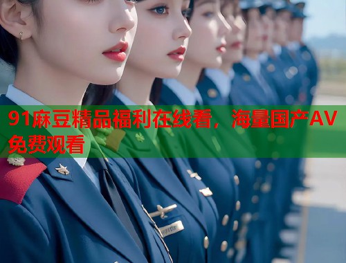 91麻豆精品福利在線看，海量國(guó)產(chǎn)AV免費(fèi)觀看  第1張
