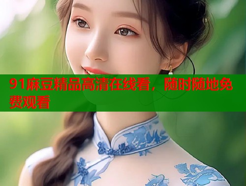 91麻豆精品高清在線看，隨時(shí)隨地免費(fèi)觀看  第1張