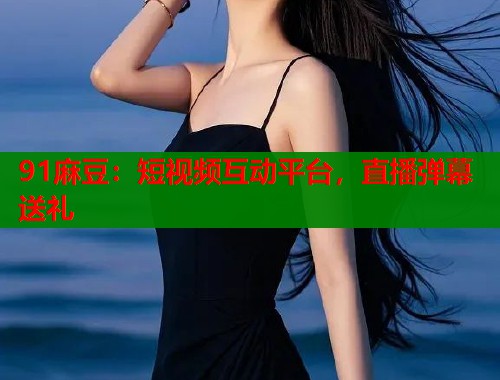 91麻豆：短視頻互動平臺，直播彈幕送禮  第1張