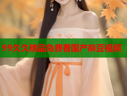 99久久精品免費(fèi)看國(guó)產(chǎn)麻豆視頻  第1張