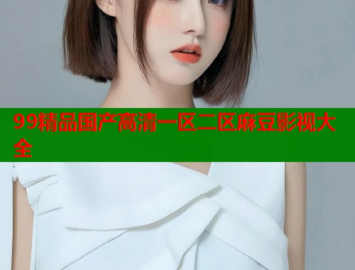 99精品國產(chǎn)高清一區(qū)二區(qū)麻豆影視大全  第1張