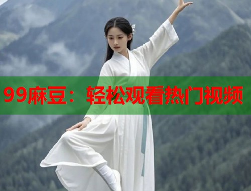 99麻豆：輕松觀看熱門視頻  第1張