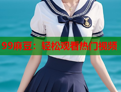 99麻豆：輕松觀看熱門視頻  第2張