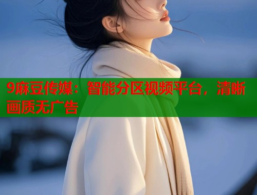 9麻豆傳媒：智能分區(qū)視頻平臺(tái)，清晰畫質(zhì)無(wú)廣告  第1張