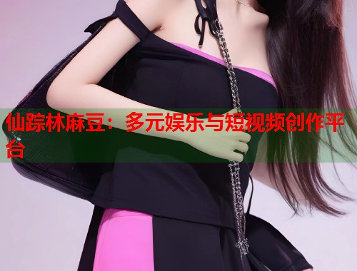 仙蹤林麻豆：多元娛樂與短視頻創(chuàng)作平臺(tái)  第1張