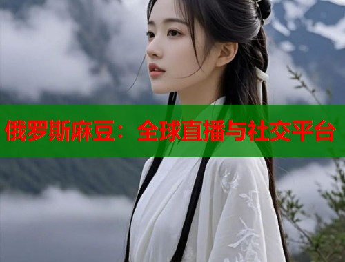 俄羅斯麻豆：全球直播與社交平臺(tái)  第1張