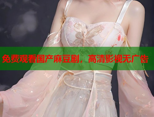 免費觀看國產麻豆劇，高清影視無廣告  第2張