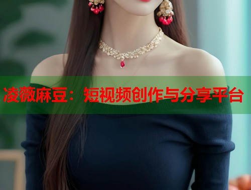 凌薇麻豆：短視頻創(chuàng)作與分享平臺(tái)  第1張