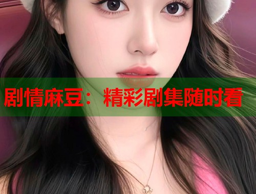 劇情麻豆：精彩劇集隨時看  第1張