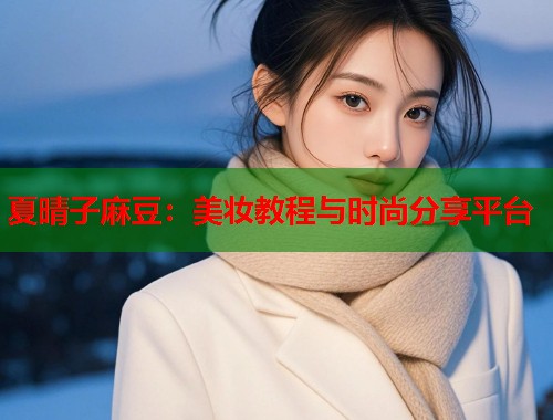 夏晴子麻豆：美妝教程與時尚分享平臺  第1張